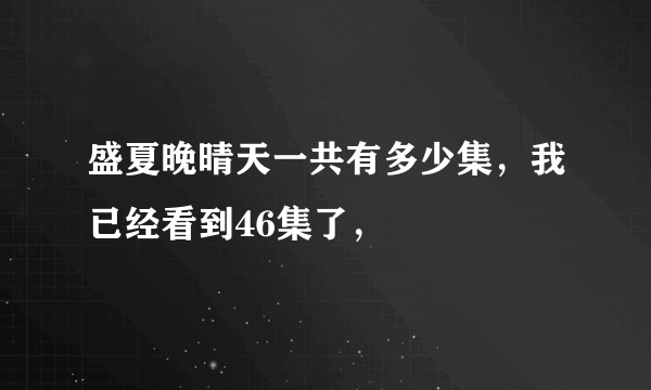 盛夏晚晴天一共有多少集，我已经看到46集了，