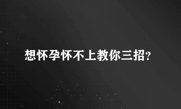 想怀孕怀不上教你三招？