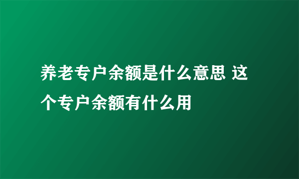 养老专户余额是什么意思 这个专户余额有什么用