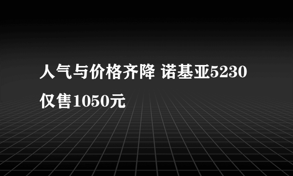 人气与价格齐降 诺基亚5230仅售1050元