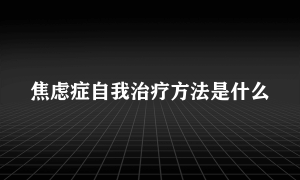 焦虑症自我治疗方法是什么