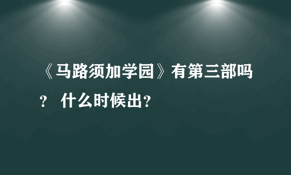 《马路须加学园》有第三部吗？ 什么时候出？