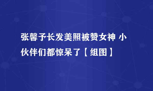 张馨予长发美照被赞女神 小伙伴们都惊呆了【组图】