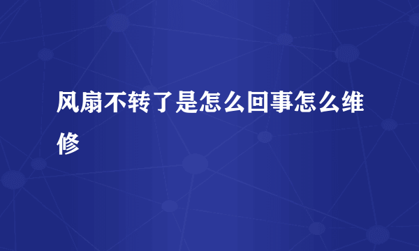 风扇不转了是怎么回事怎么维修