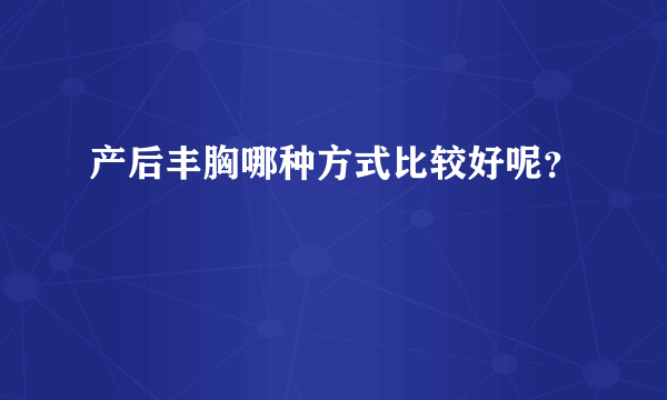 产后丰胸哪种方式比较好呢？