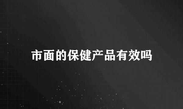 市面的保健产品有效吗