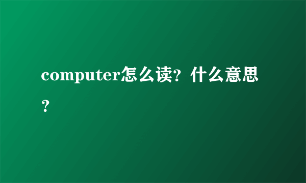 computer怎么读？什么意思？