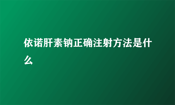 依诺肝素钠正确注射方法是什么