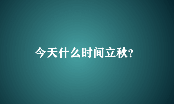 今天什么时间立秋？