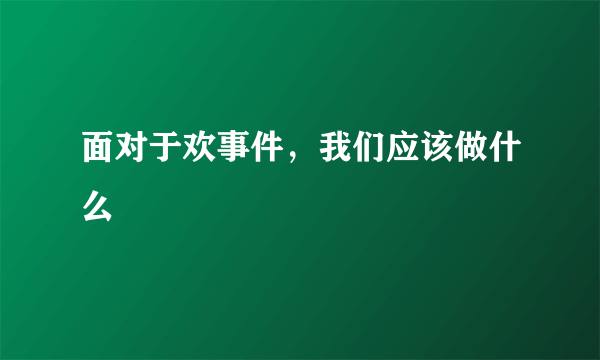 面对于欢事件，我们应该做什么