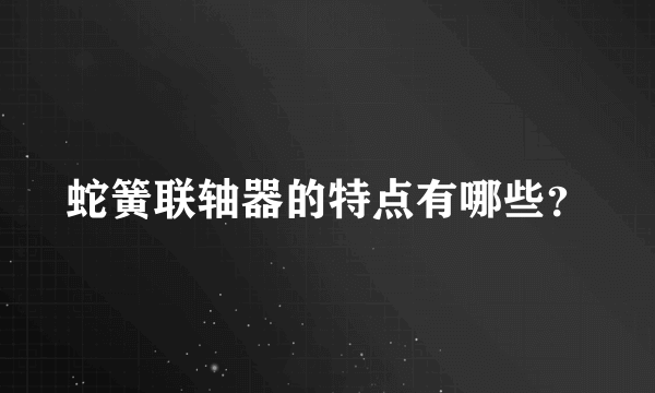 蛇簧联轴器的特点有哪些？