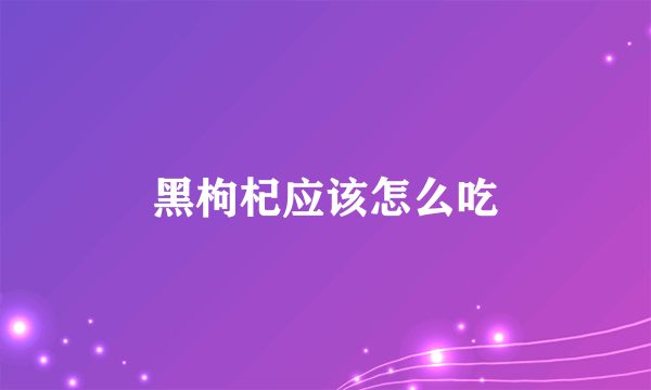 黑枸杞应该怎么吃