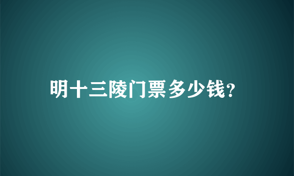 明十三陵门票多少钱？