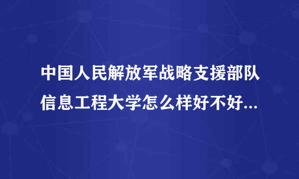 中国人民解放军战略支援部队信息工程大学怎么样好不好(什么档次、王牌专业、院校分数线)