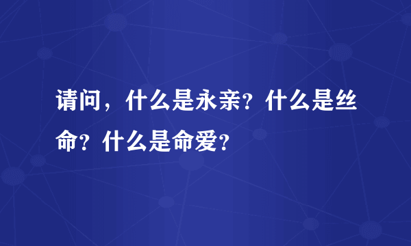 请问，什么是永亲？什么是丝命？什么是命爱？