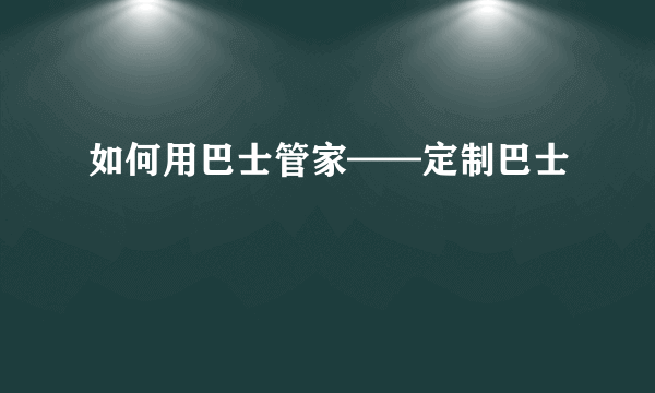 如何用巴士管家——定制巴士