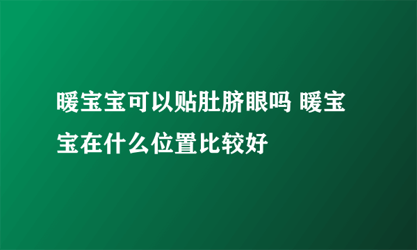 暖宝宝可以贴肚脐眼吗 暖宝宝在什么位置比较好