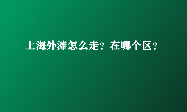 上海外滩怎么走？在哪个区？