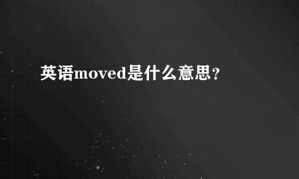 英语moved是什么意思？