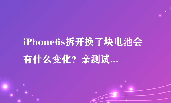 iPhone6s拆开换了块电池会有什么变化？亲测试验效果令人吃惊！