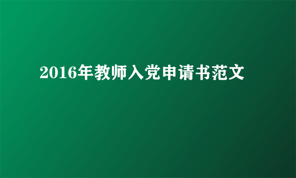 2016年教师入党申请书范文