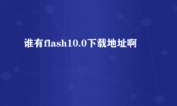 谁有flash10.0下载地址啊