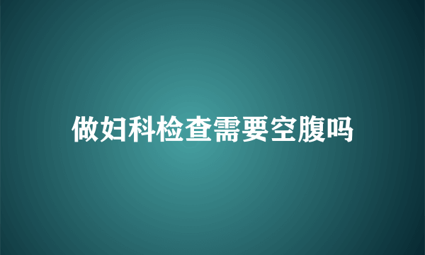 做妇科检查需要空腹吗