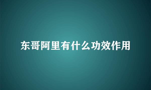 东哥阿里有什么功效作用