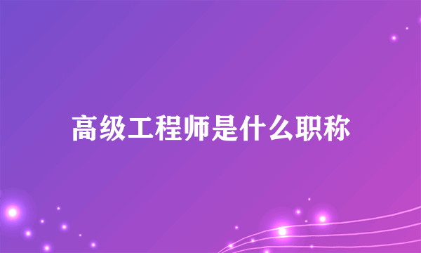 高级工程师是什么职称