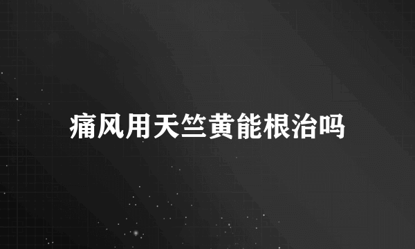 痛风用天竺黄能根治吗