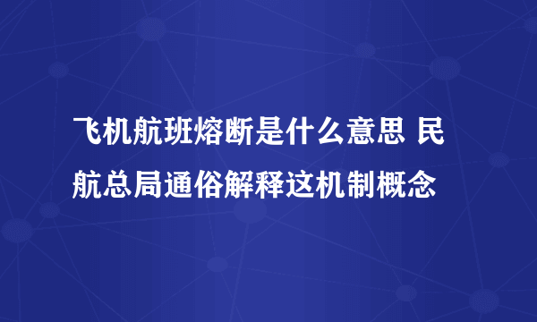 飞机航班熔断是什么意思 民航总局通俗解释这机制概念