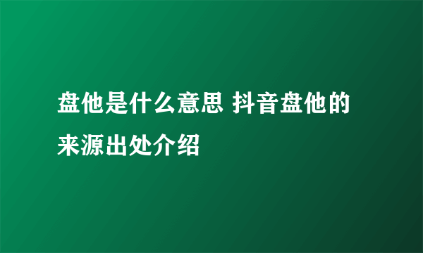 盘他是什么意思 抖音盘他的来源出处介绍