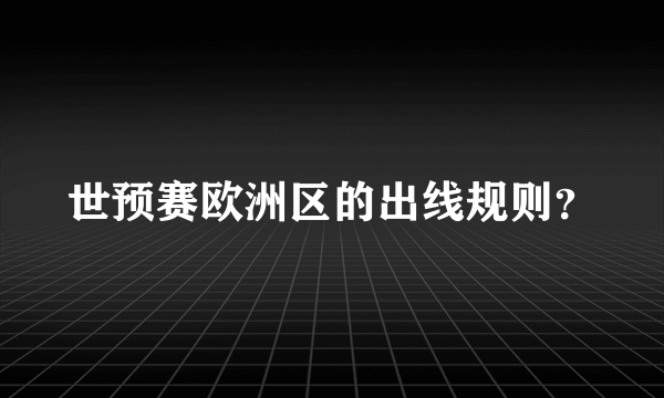 世预赛欧洲区的出线规则？