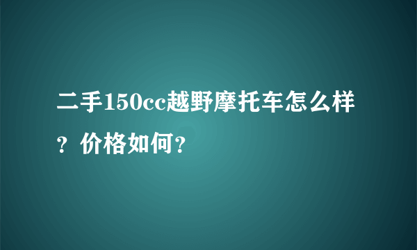 二手150cc越野摩托车怎么样？价格如何？