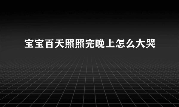 宝宝百天照照完晚上怎么大哭