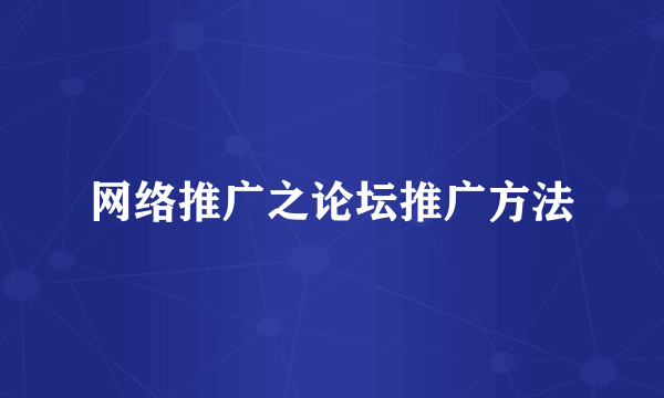 网络推广之论坛推广方法