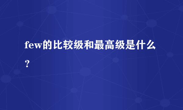 few的比较级和最高级是什么？