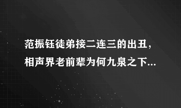 范振钰徒弟接二连三的出丑，相声界老前辈为何九泉之下不得安宁？