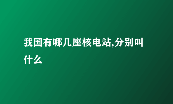 我国有哪几座核电站,分别叫什么