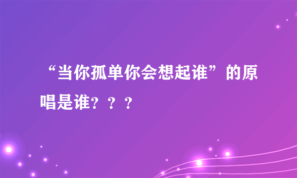 “当你孤单你会想起谁”的原唱是谁？？？