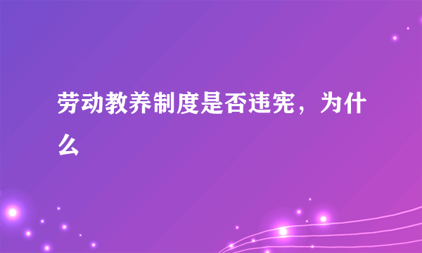 劳动教养制度是否违宪，为什么