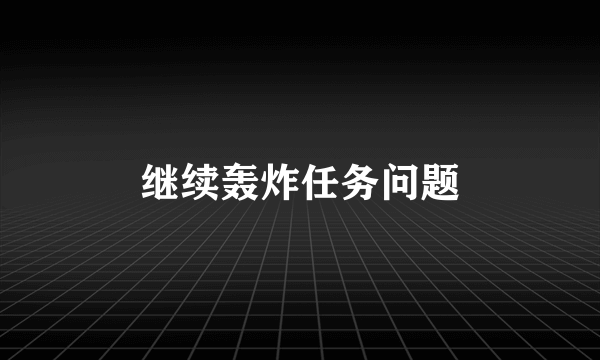 继续轰炸任务问题