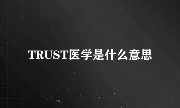 TRUST医学是什么意思