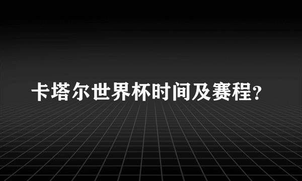 卡塔尔世界杯时间及赛程？