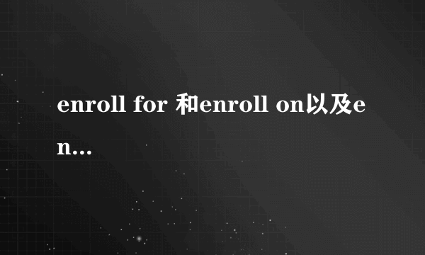 enroll for 和enroll on以及enroll in的区别和用法