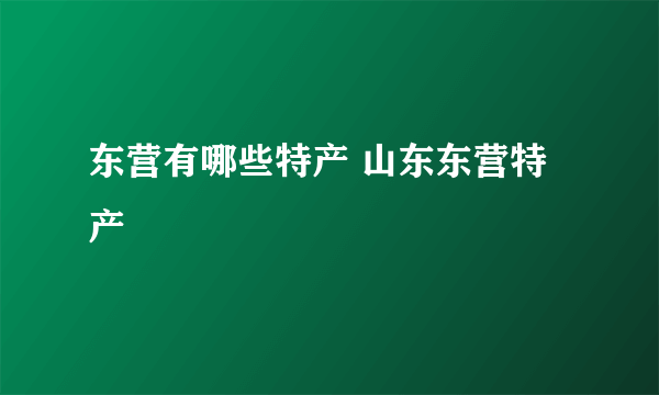 东营有哪些特产 山东东营特产