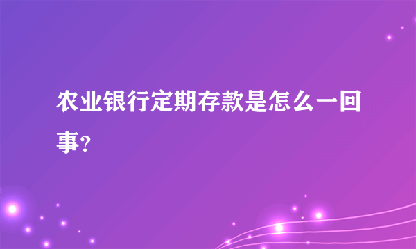 农业银行定期存款是怎么一回事？