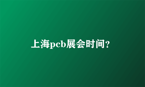 上海pcb展会时间？