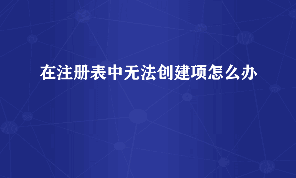 在注册表中无法创建项怎么办