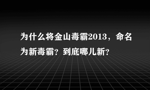 为什么将金山毒霸2013，命名为新毒霸？到底哪儿新？